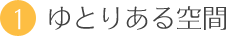 1．ゆとりある空間